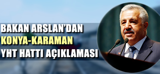 Bakan Arslan'dan Konya-Karaman YHT hattı açıklaması