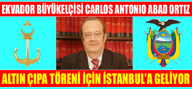 Ekvador Büyükelçisi Carlos Antonio Abad Ortiz, Altın Çıpa Töreni için İstanbul'a geliyor