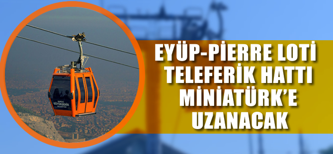 Eyüp-Pierre Loti arasındaki teleferik Miniatürk'e uzanacak