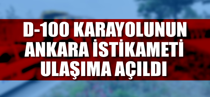 D-100 karayolunun Ankara istikameti ulaşıma açıldı