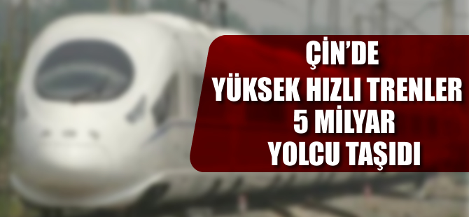 Çin’de yüksek hızlı trenler, 5 milyar yolcu taşıdı