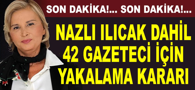 Nazlı Ilıcak dahil 42 gazeteci için yakalama kararı