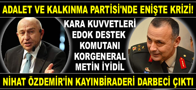 AK Parti'de Enişte Krizi! Cuntacı Korgeneral Metin İyidil, Nihat Özdemir'in kayınbiraderi çıktI