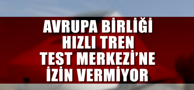 AB hızlı tren test merkezine izin vermiyor