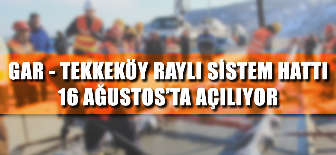 Gar-Tekkeköy raylı sistem hattı 16 Ağustos’ta açılıyor