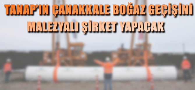 TANAP'ın Çanakkale boğaz geçişini Malezyalı şirket yapacak