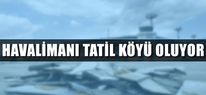 Havalimanı tatil köyü oluyor