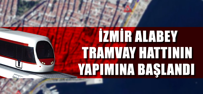 İzmir Alaybey tramvay hattının yapımına başlandı