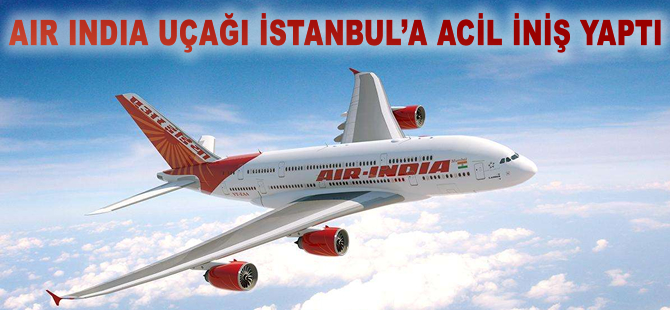 Air India uçağından İstanbul'a zorunlu iniş