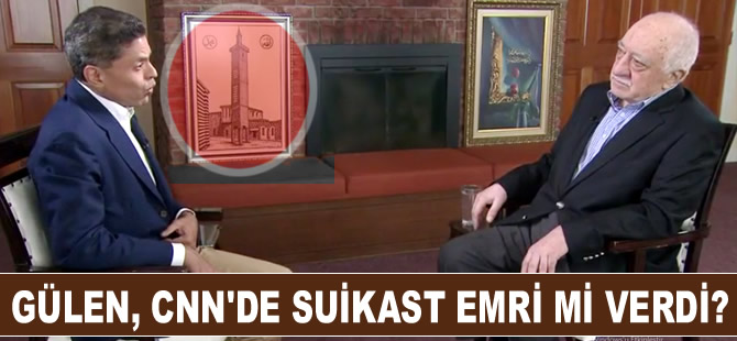 Fethullah Gülen, CNN International televizyonundan suikast emri mi verdi?