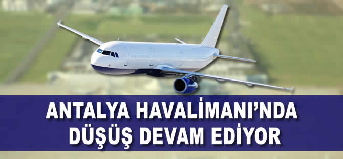 Antalya Havalimanı'nda düşüş devam ediyor