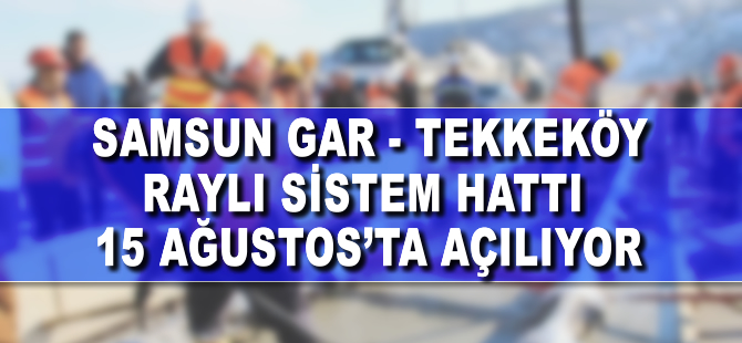 Samsun Gar-Mavi Işıklar Raylı Sistem Hattı 15 Ağustos’ta açılıyor