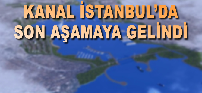 Kanal İstanbul’da son aşamaya gelindi