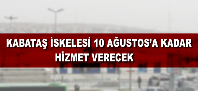 Kabataş'taki vapur iskeleleri 10 Ağustos'a kadar hizmet verecek