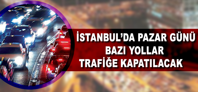 İstanbul'da yarın bazı yollar trafiğe kapatılacak