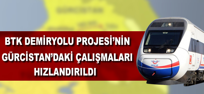 BTK demiryolu projesinin Gürcistan’daki çalışmaları hızlandırıldı