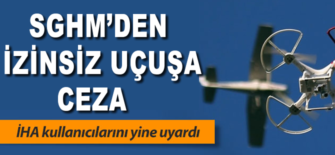 SHGM'den izinsiz İHA uçuşuna ceza