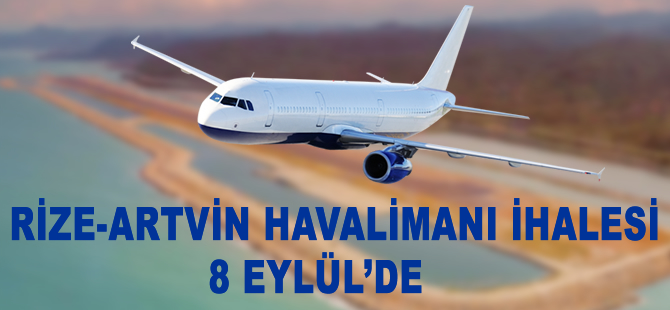 Rize-Artvin Havalimanı 8 Eylül’de ihaleye çıkıyor