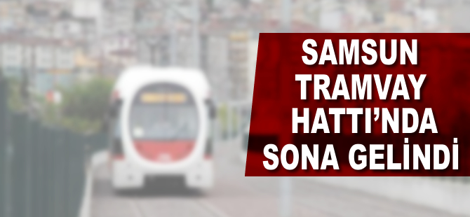 Samsun Tramvay Hattı'nda sona yaklaşılıyor