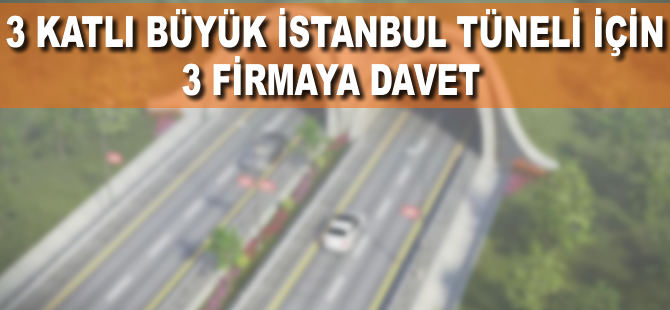 3 Katlı Büyük İstanbul Tüneli Projesi için 3 firmaya davet