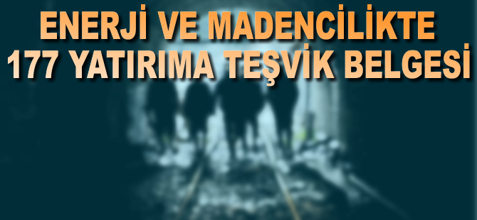 Enerji ve madencilikte 177 yatırıma teşvik belgesi