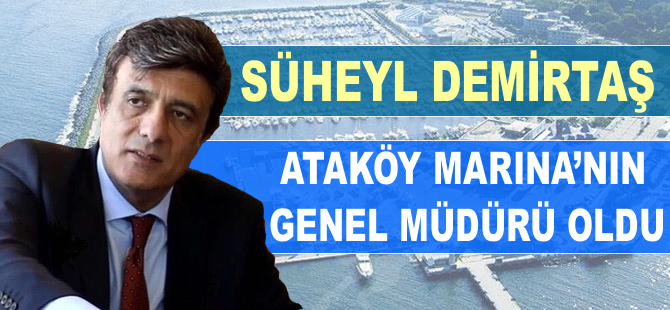 Ataköy Marina’da genel müdürlük koltuğuna Süheyl Demirtaş oturdu