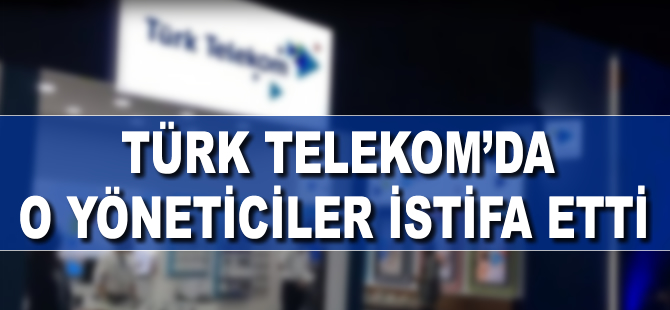 Türk Telekom’da o yöneticiler görevden ayrıldı