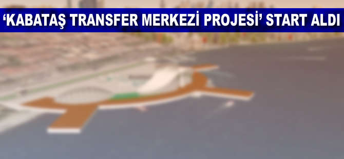 “Kabataş Transfer Merkezi Projesi” start aldı