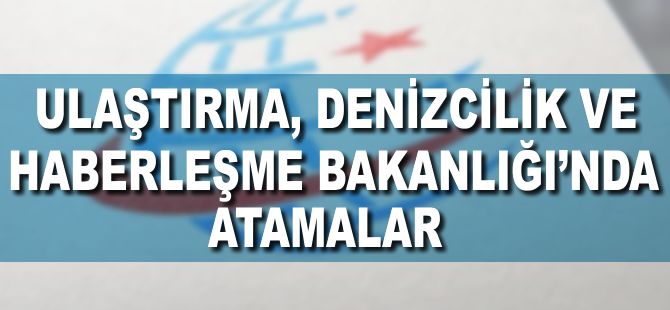 Ulaştırma, Denizcilik ve Haberleşme Bakanlığında atamalar