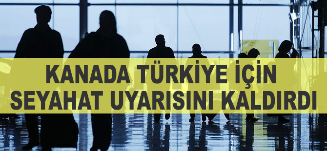 Kanada Türkiye için seyahat uyarısını kaldırdı