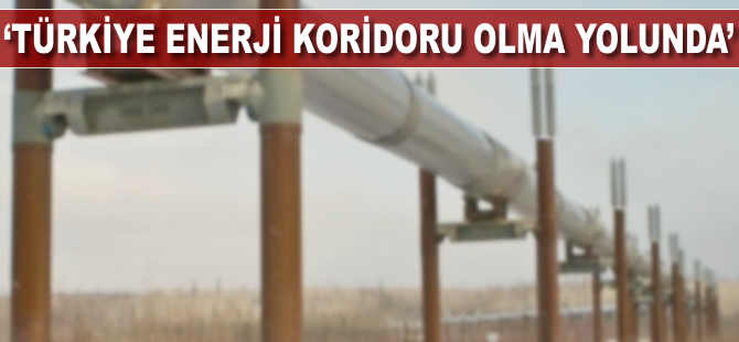 Türkiye enerji koridoru olma yolunda'