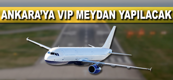 Ankara'ya VIP meydan yapılacak