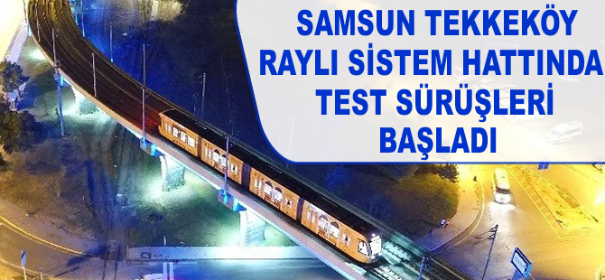 Samsun'da  Tekkeköy Raylı Sistem Hattı'nda test sürüşleri başladı