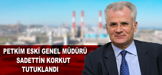 Petkim eski genel müdürü Sadettin korkut ve petkim imamı tutuklandı