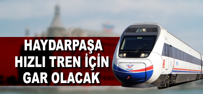 Haydarpaşa hızlı tren için gar olacak