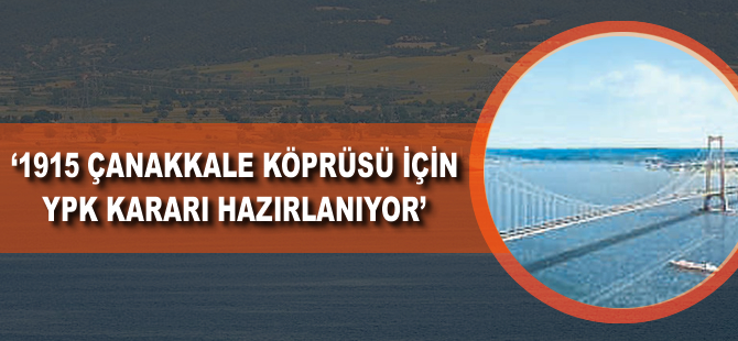 '1915 Çanakkale Köprüsü için YPK kararı hazırlanıyor'