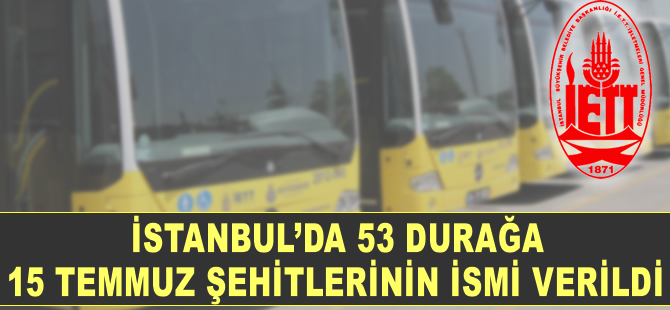 İstanbul'da 53 durağa 15 Temmuz şehitlerinin isimleri verildi