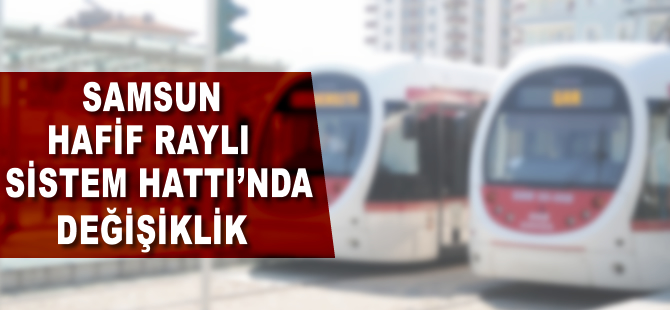 Samsun Hafif Raylı Sistemi için flaş karar