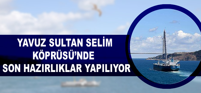 Yavuz Sultan Selim Köprüsü'nde son hazırlıklar yapılıyor