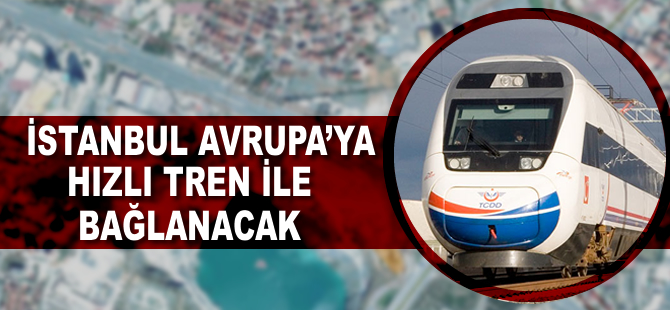 İstanbul, Avrupa’ya hızlı tren ile bağlanacak