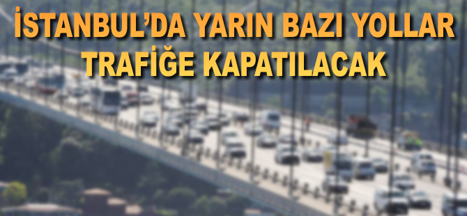 İstanbul'da yarın bazı yollar trafiğe kapatılacak