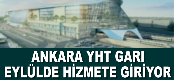 Ankara YHT Garı eylülde hizmete giriyor