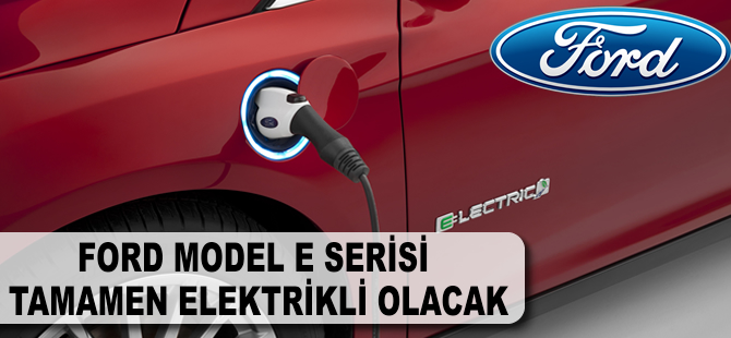 Ford Model E Serisi tamamen elektrikli olacak