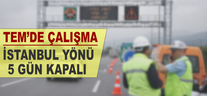 TEM'de çalışma: İstanbul yönü 5 gün kapalı