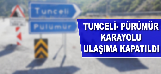 Tunceli-Pülümür karayolu ulaşıma kapatıldı