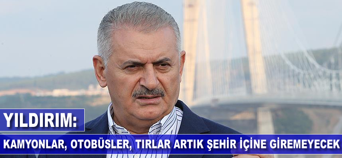 'Kamyonlar, otobüsler, tırlar artık şehir içine giremeyecek'