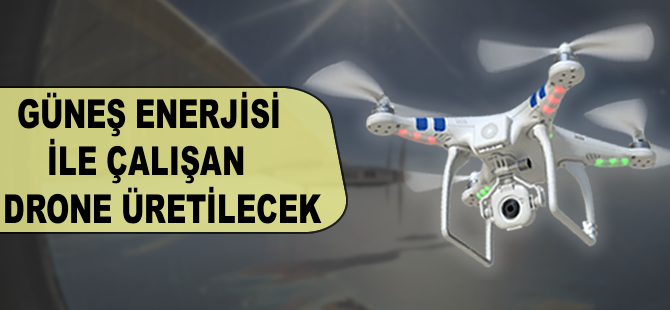 Güneş enerjisiyle çalışan 'drone' üretilecek