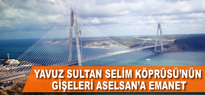 Yavuz Sultan Selim Köprüsü'nün gişeleri ASELSAN'a emanet