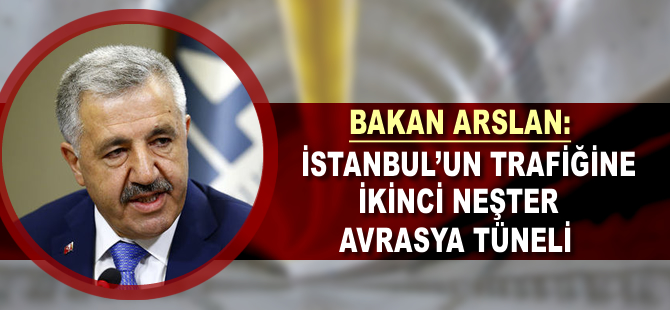 Bakan Arslan: İkinci neşter Avrasya Tüneli