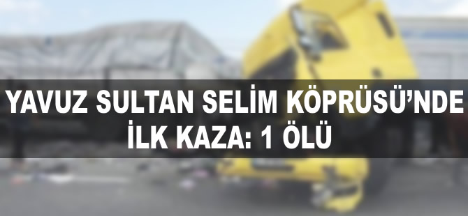 Yavuz Sultan Selim Köprüsü’nde ilk kaza: 1 ölü